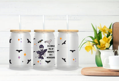 In A World Full of Mondays Be A Wednesday 16oz Glass Tumbler, Wednesday Addams Drink ware, Horror Movie Wednesday TV Series, Gift For Gothic